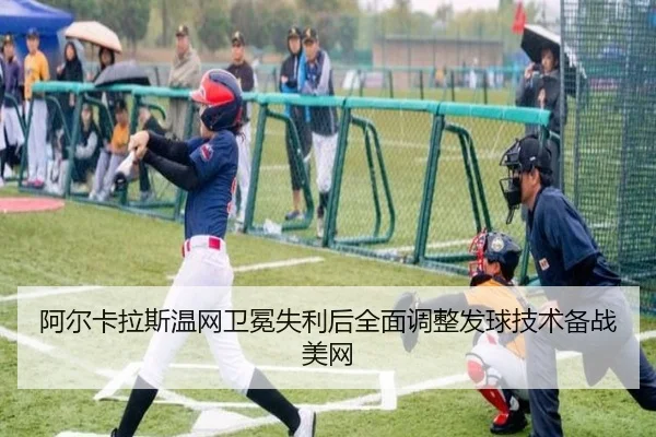 阿尔卡拉斯温网卫冕失利后全面调整发球技术备战美网