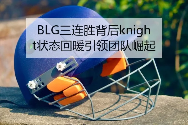 BLG三连胜背后knight状态回暖引领团队崛起